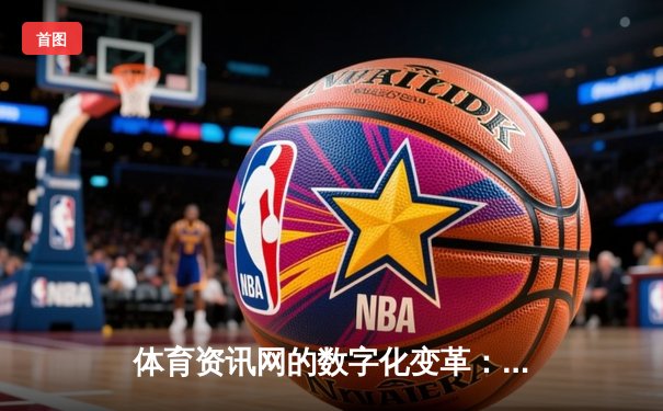 体育资讯网的数字化变革：从信息传递到沉浸式体验