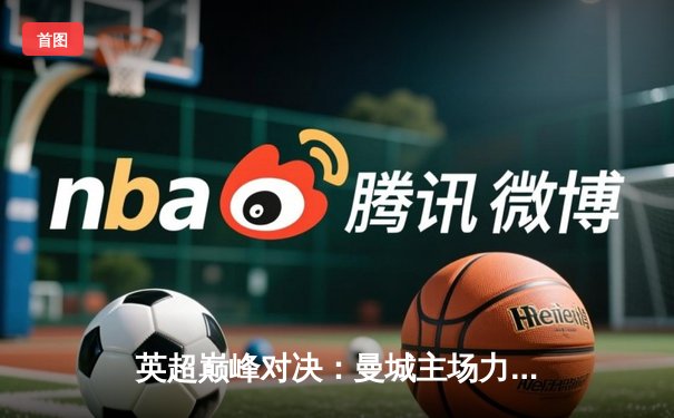 英超巅峰对决：曼城主场力挫利物浦，哈兰德双响领跑射手榜