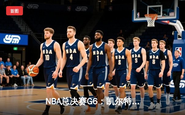 NBA总决赛G6：凯尔特人逆袭夺冠，塔图姆荣膺FMVP创历史