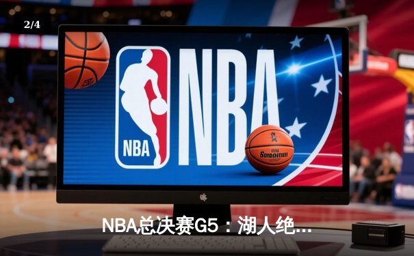 NBA总决赛G5：湖人绝地反击，詹姆斯两双率队夺赛点 - 2