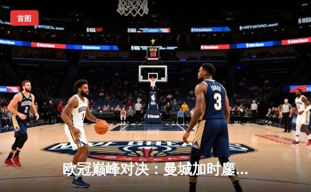 欧冠巅峰对决：曼城加时鏖战逆转拜仁，哈兰德双响锁定胜局