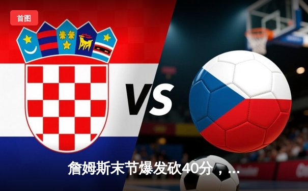 詹姆斯末节爆发砍40分，湖人主场险胜勇士，系列赛2-1领先