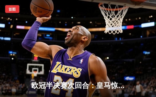 欧冠半决赛次回合：皇马惊天逆转曼城，本泽马绝杀助球队晋级决赛