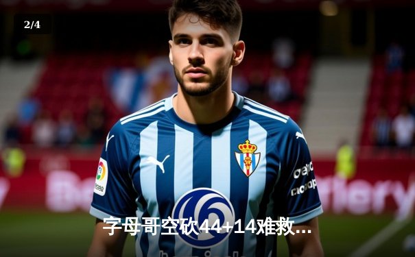 字母哥空砍44+14难救主 雄鹿加时惜败绿军 东部半决赛战至白热化 - 2