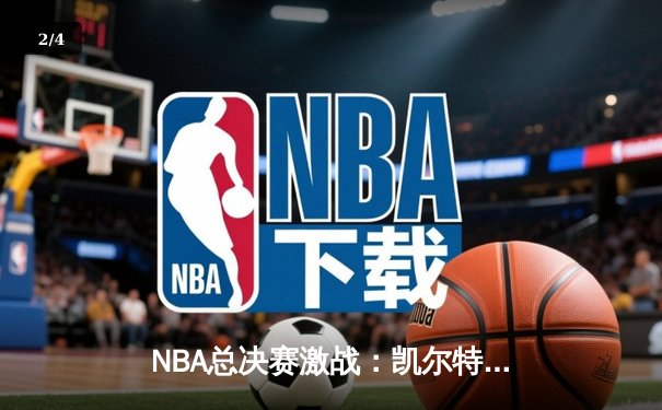 NBA总决赛激战：凯尔特人逆转勇士，塔图姆狂砍40分领衔夺冠关键战 - 2