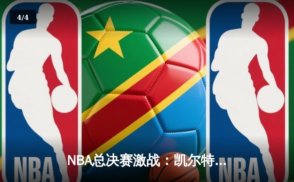 NBA总决赛激战：凯尔特人逆转勇士，塔图姆狂砍40分领衔夺冠关键战 - 4