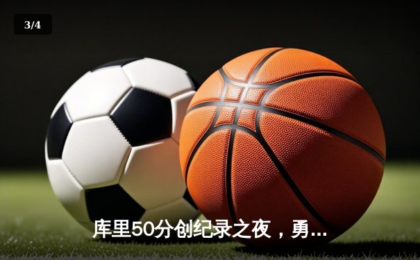 库里50分创纪录之夜，勇士加时逆转凯尔特人夺赛季关键胜利 - 3