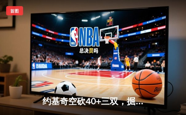 约基奇空砍40+三双，掘金加时惜败勇士，库里末节爆发定胜局