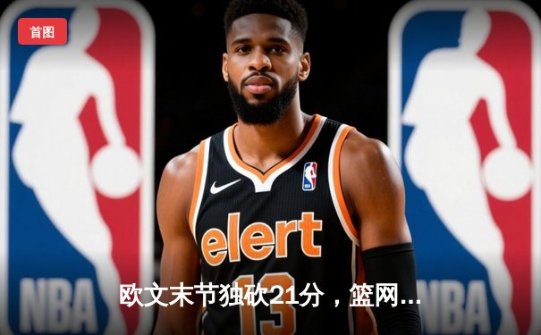 欧文末节独砍21分，篮网加时险胜凯尔特人，东部半决赛战成2-2平