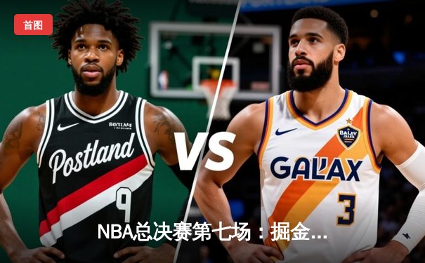 NBA总决赛第七场：掘金逆转凯尔特人，约基奇三双加冕FMVP