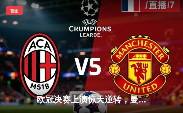 欧冠决赛上演惊天逆转，曼城加时绝杀拜仁首次问鼎欧洲之巅