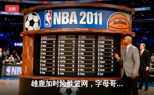 雄鹿加时险胜篮网，字母哥44分率队捍卫主场