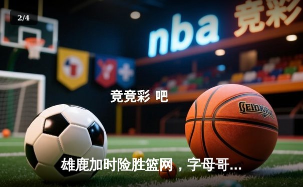 雄鹿加时险胜篮网，字母哥44分14篮板制霸内线，杜兰特空砍39分 - 2