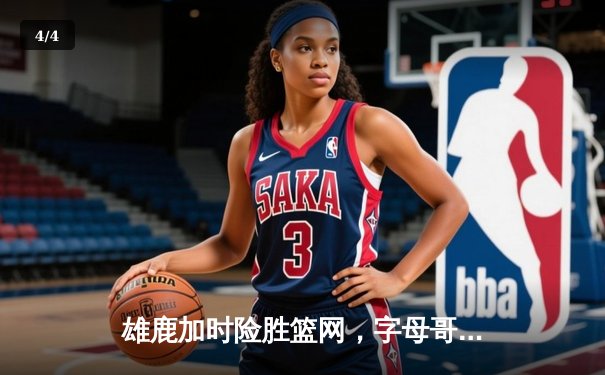 雄鹿加时险胜篮网，字母哥44分14篮板制霸内线，杜兰特空砍39分 - 4