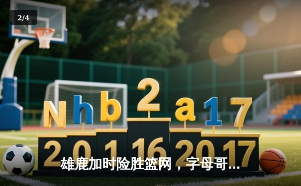 雄鹿加时险胜篮网，字母哥44分14篮板制霸内线，杜兰特空砍39分 - 2