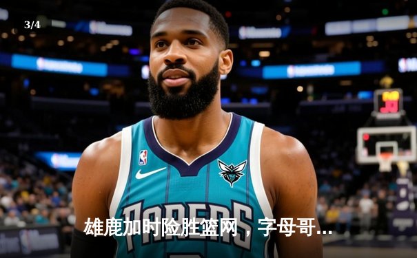 雄鹿加时险胜篮网，字母哥44分14篮板制霸内线，杜兰特空砍39分 - 3