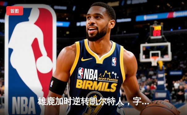 雄鹿加时逆转凯尔特人，字母哥44分创赛季新高