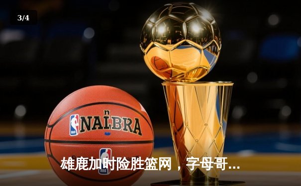 雄鹿加时险胜篮网，字母哥44分14篮板制霸内线，杜兰特空砍39分 - 3