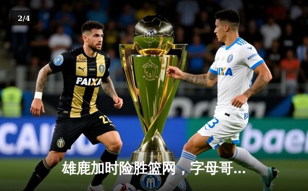 雄鹿加时险胜篮网，字母哥44分14篮板制霸内线，杜兰特空砍39分 - 2