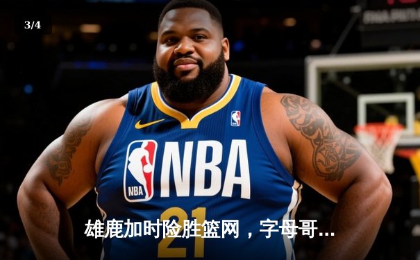 雄鹿加时险胜篮网，字母哥44分14篮板制霸内线，杜兰特空砍39分 - 3