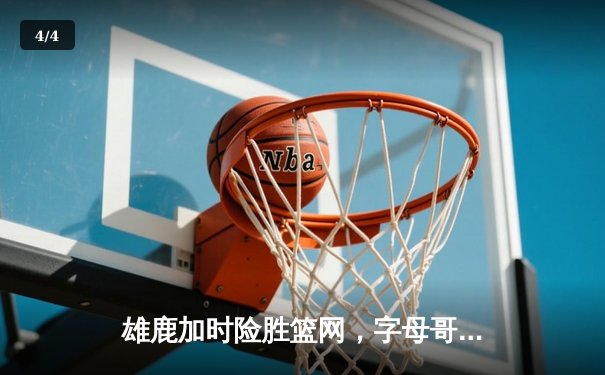雄鹿加时险胜篮网，字母哥44分14篮板制霸内线，杜兰特空砍39分 - 4
